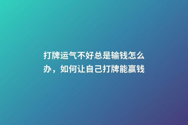 打牌运气不好总是输钱怎么办，如何让自己打牌能赢钱