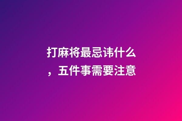 打麻将最忌讳什么，五件事需要注意