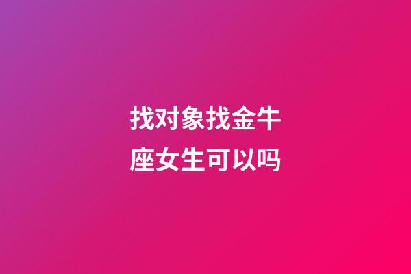 找对象找金牛座女生可以吗-第1张-星座运势-玄机派