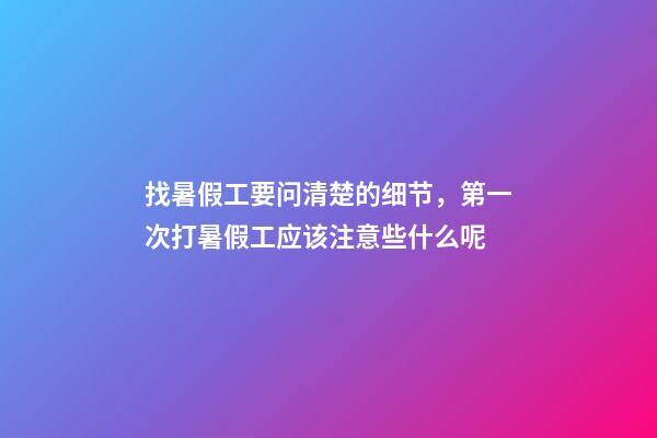 找暑假工要问清楚的细节，第一次打暑假工应该注意些什么呢-第1张-观点-玄机派