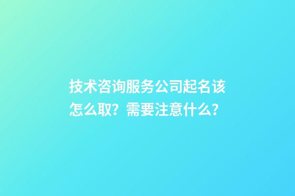 技术咨询服务公司起名该怎么取？需要注意什么？-第1张-公司起名-玄机派