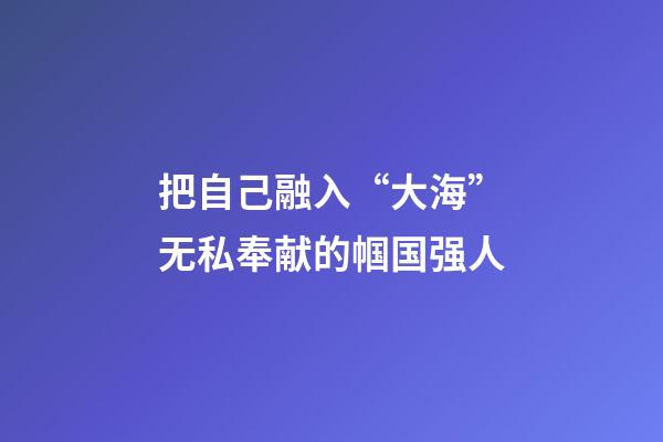 把自己融入“大海”无私奉献的帼国强人