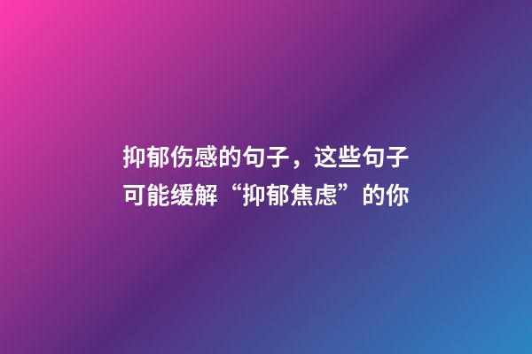 抑郁伤感的句子，这些句子可能缓解“抑郁焦虑”的你-第1张-观点-玄机派