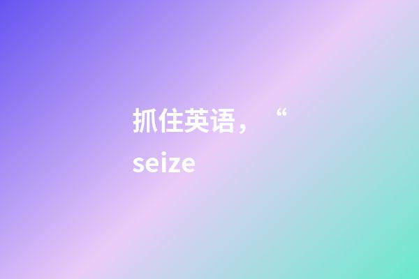 抓住英语，“seize-第1张-观点-玄机派