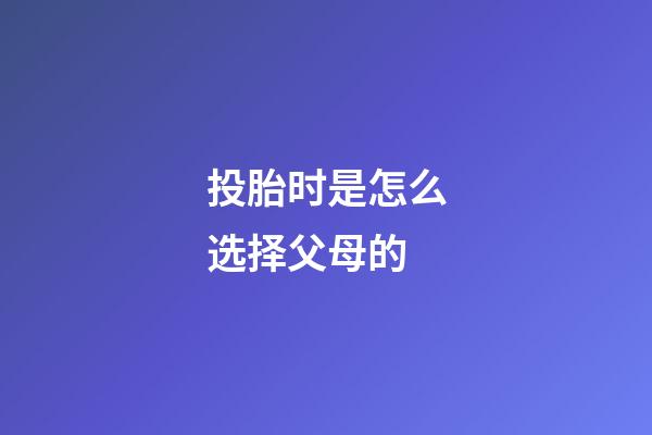 投胎时是怎么选择父母的