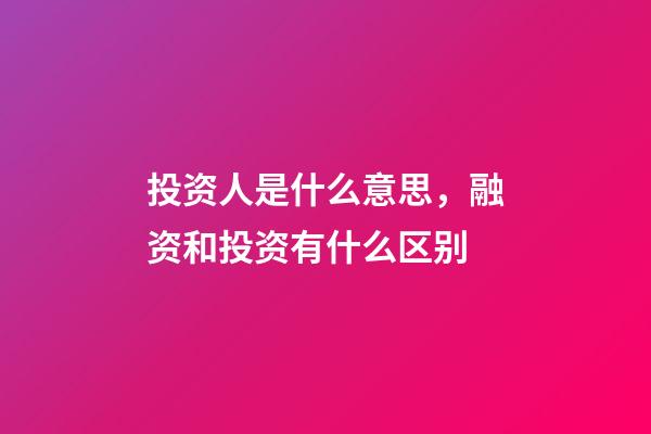 投资人是什么意思，融资和投资有什么区别-第1张-观点-玄机派