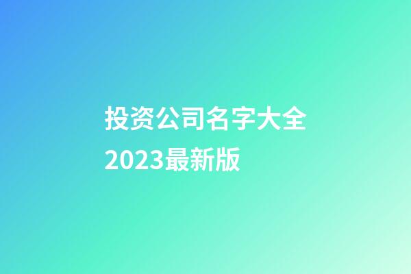 投资公司名字大全2023最新版-第1张-公司起名-玄机派