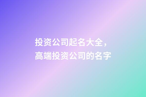 投资公司起名大全，高端投资公司的名字-第1张-公司起名-玄机派