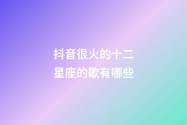 抖音很火的十二星座的歌有哪些-第1张-星座运势-玄机派