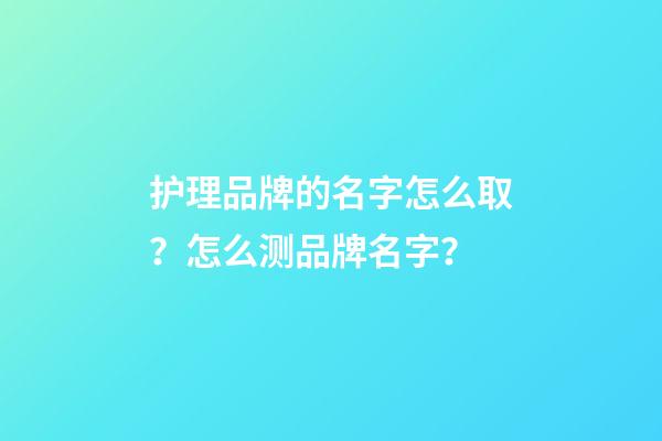 护理品牌的名字怎么取？怎么测品牌名字？-第1张-商标起名-玄机派