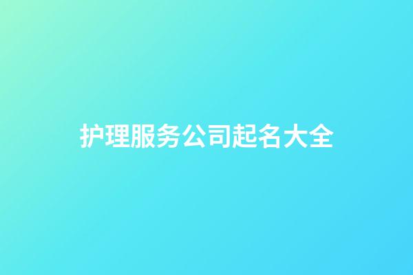 护理服务公司起名大全-第1张-公司起名-玄机派