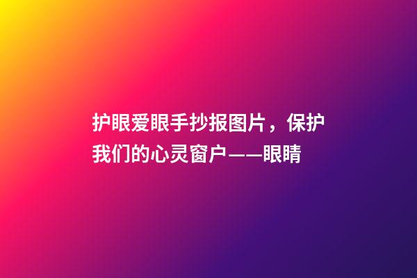 护眼爱眼手抄报图片，保护我们的心灵窗户——眼睛-第1张-观点-玄机派