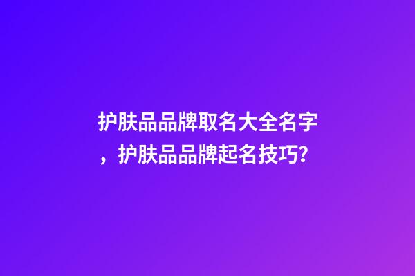 护肤品品牌取名大全名字，护肤品品牌起名技巧？