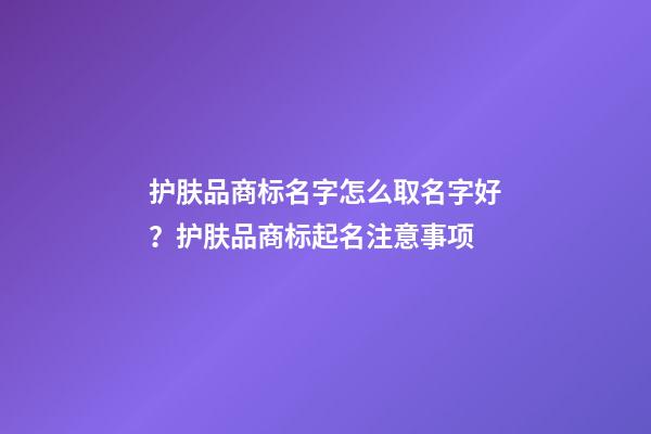 护肤品商标名字怎么取名字好？护肤品商标起名注意事项-第1张-商标起名-玄机派