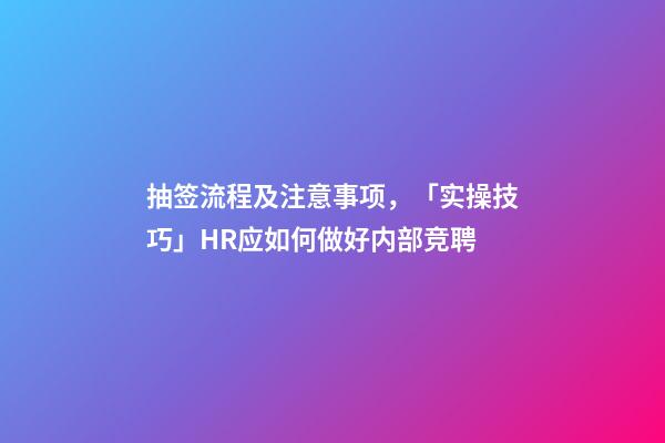 抽签流程及注意事项，「实操技巧」HR应如何做好内部竞聘-第1张-观点-玄机派