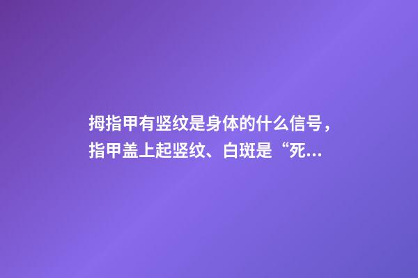 拇指甲有竖纹是身体的什么信号，指甲盖上起竖纹、白斑是“死亡信号”-第1张-观点-玄机派