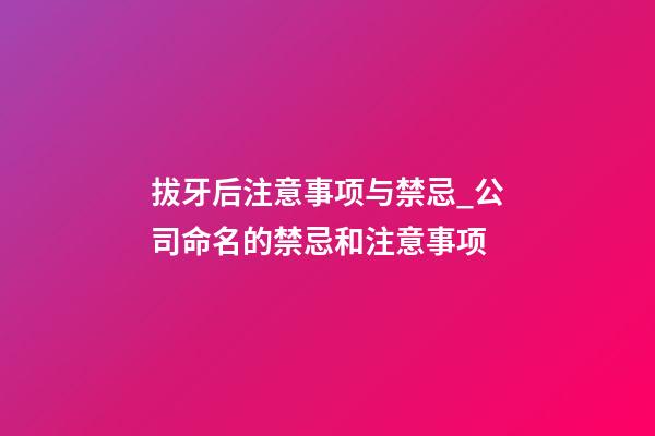 拔牙后注意事项与禁忌_公司命名的禁忌和注意事项-第1张-公司起名-玄机派