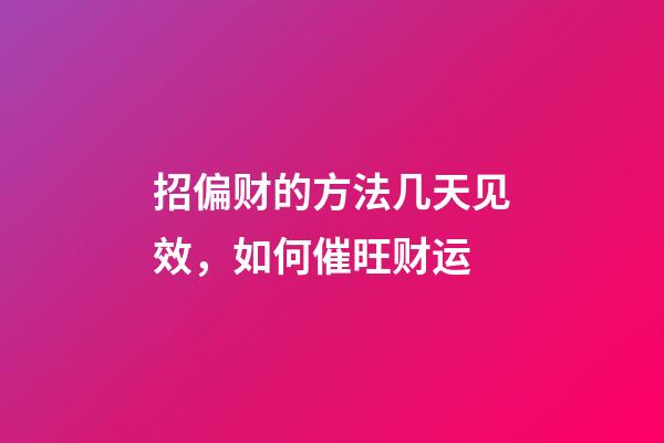 招偏财的方法几天见效，如何催旺财运