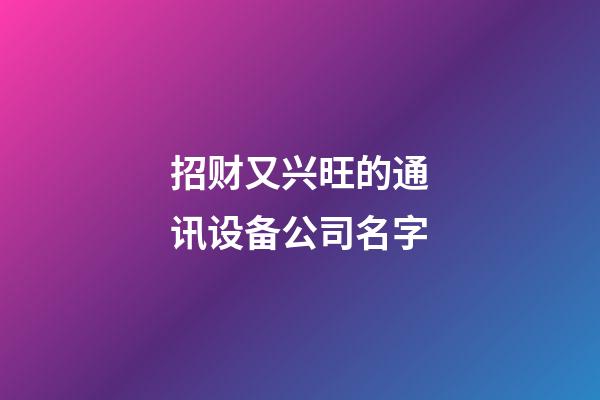 招财又兴旺的通讯设备公司名字-第1张-公司起名-玄机派