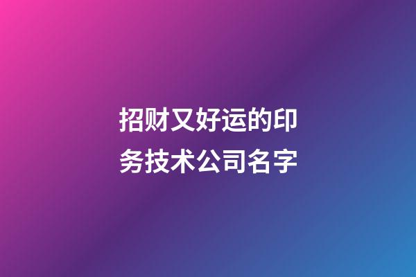 招财又好运的印务技术公司名字-第1张-公司起名-玄机派