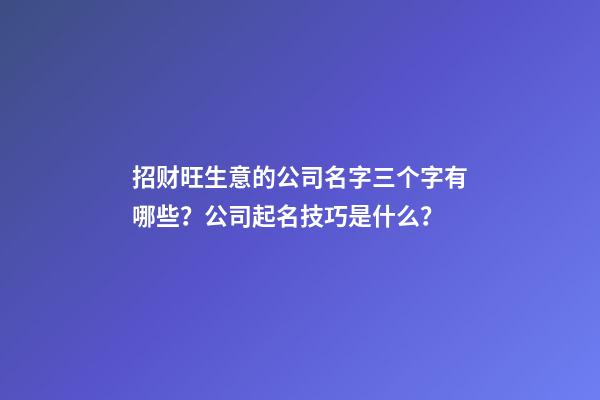 招财旺生意的公司名字三个字有哪些？公司起名技巧是什么？-第1张-公司起名-玄机派