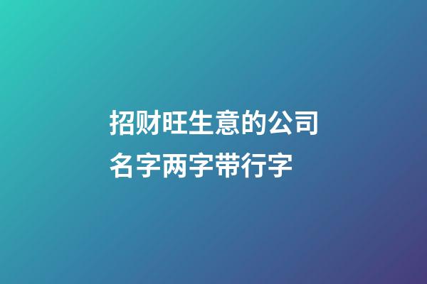 招财旺生意的公司名字两字带行字-第1张-公司起名-玄机派