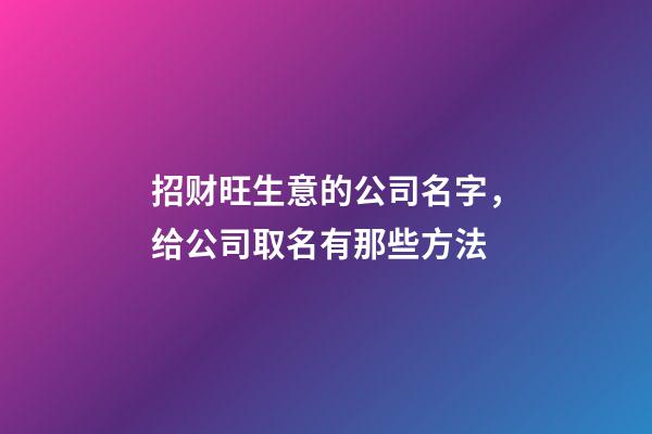 招财旺生意的公司名字，给公司取名有那些方法-第1张-公司起名-玄机派