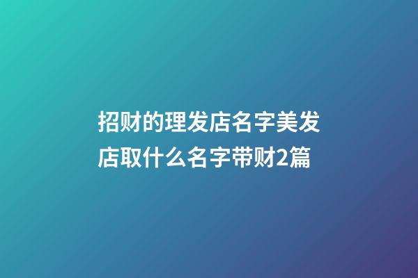 招财的理发店名字美发店取什么名字带财2篇-第1张-店铺起名-玄机派