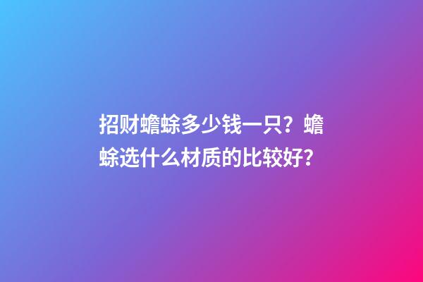 招财蟾蜍多少钱一只？蟾蜍选什么材质的比较好？