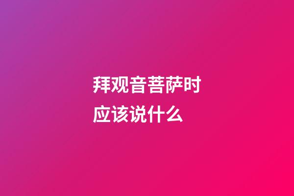 拜观音菩萨时应该说什么