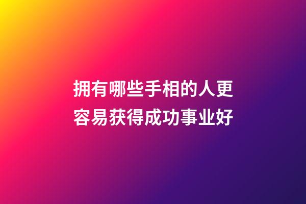 拥有哪些手相的人更容易获得成功事业好