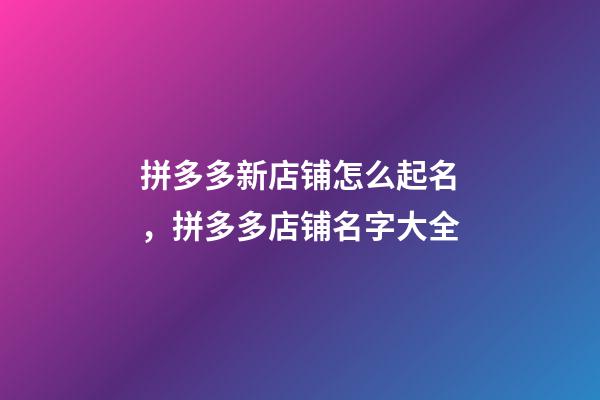 拼多多新店铺怎么起名，拼多多店铺名字大全-第1张-店铺起名-玄机派