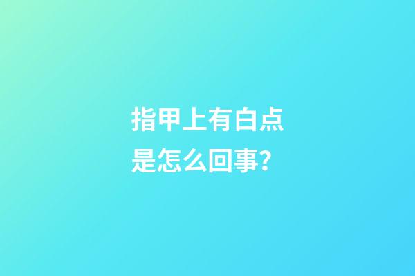 指甲上有白点是怎么回事？