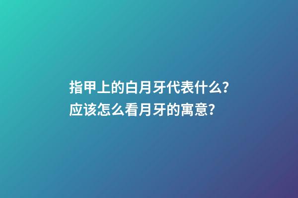 指甲上的白月牙代表什么？应该怎么看月牙的寓意？