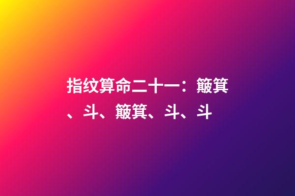 指纹算命二十一：簸箕、斗、簸箕、斗、斗