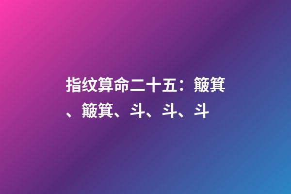 指纹算命二十五：簸箕、簸箕、斗、斗、斗