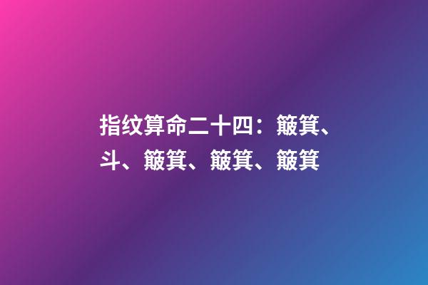 指纹算命二十四：簸箕、斗、簸箕、簸箕、簸箕