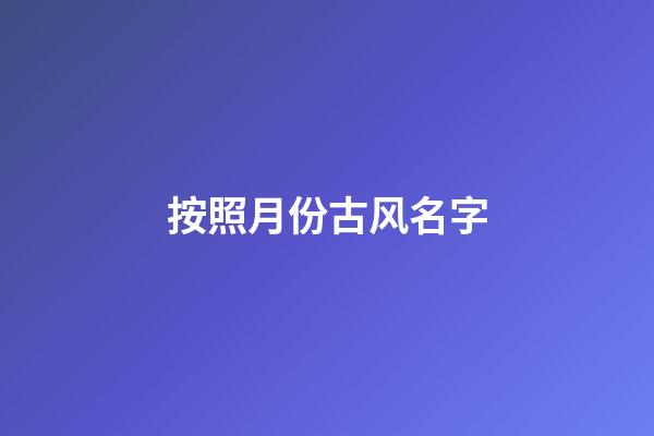 按照月份古风名字(古时候月份唯美的名称)-第1张-宝宝起名-玄机派