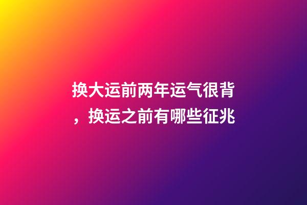 换大运前两年运气很背，换运之前有哪些征兆