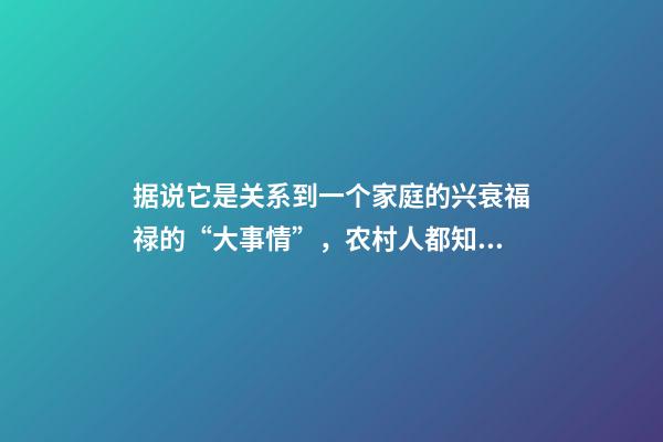 据说它是关系到一个家庭的兴衰福禄的“大事情”，农村人都知道