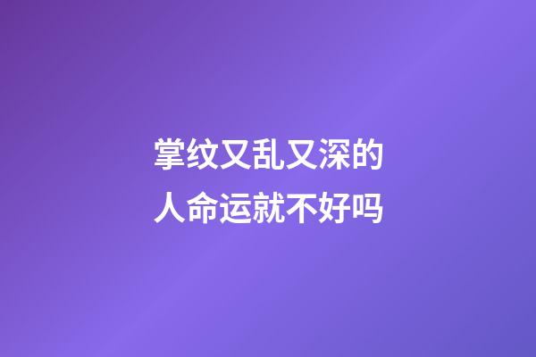 掌纹又乱又深的人命运就不好吗