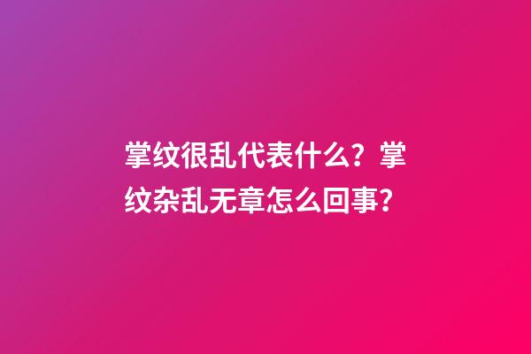 掌纹很乱代表什么？掌纹杂乱无章怎么回事？