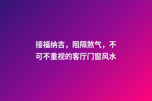 接福纳吉，阻隔煞气，不可不重视的客厅门窗风水