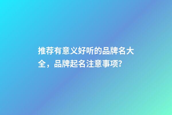 推荐有意义好听的品牌名大全，品牌起名注意事项？-第1张-商标起名-玄机派