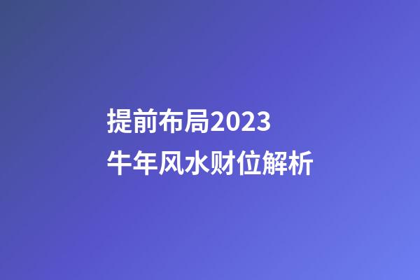 提前布局2023牛年风水财位解析