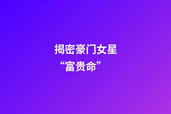 揭密豪门女星“富贵命”