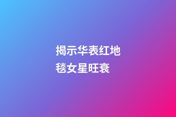 揭示华表红地毯女星旺衰