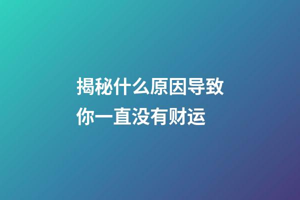 揭秘什么原因导致你一直没有财运