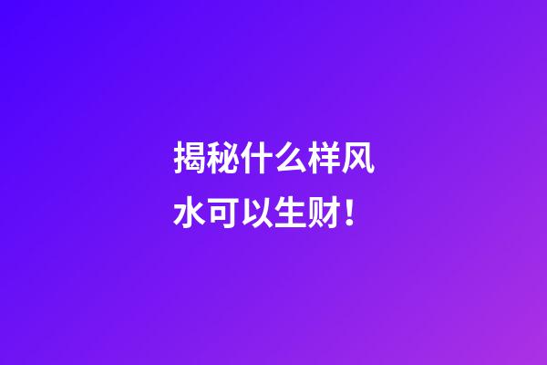 揭秘什么样风水可以生财！