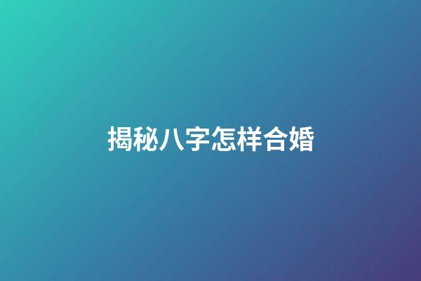 揭秘八字怎样合婚